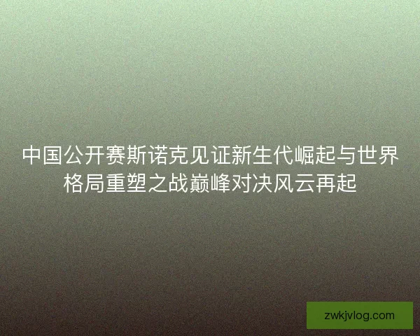 中国公开赛斯诺克见证新生代崛起与世界格局重塑之战巅峰对决风云再起