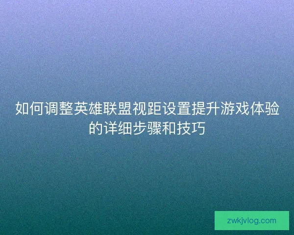 如何调整英雄联盟视距设置提升游戏体验的详细步骤和技巧