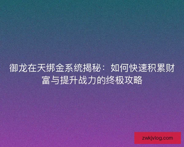 御龙在天绑金系统揭秘：如何快速积累财富与提升战力的终极攻略