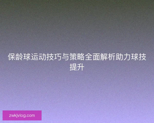 保龄球运动技巧与策略全面解析助力球技提升