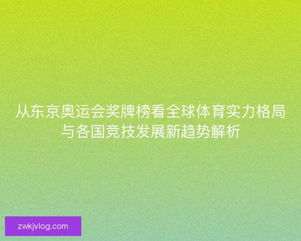 从东京奥运会奖牌榜看全球体育实力格局与各国竞技发展新趋势解析