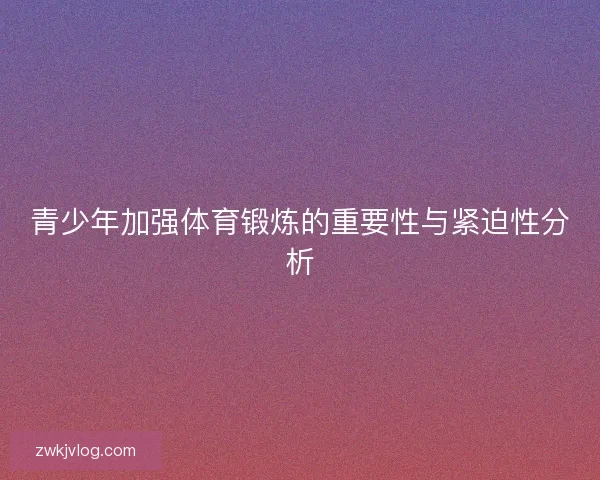 青少年加强体育锻炼的重要性与紧迫性分析