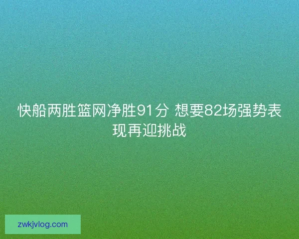 快船两胜篮网净胜91分 想要82场强势表现再迎挑战