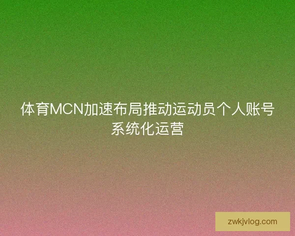 体育MCN加速布局推动运动员个人账号系统化运营